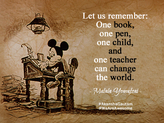 Let us remember  One book, one pen, one child, and one teacher can change the world. - Malala Yousafzai