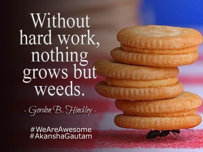 Without hard work, nothing grows but weeds. ~Gordon B. Hinckley