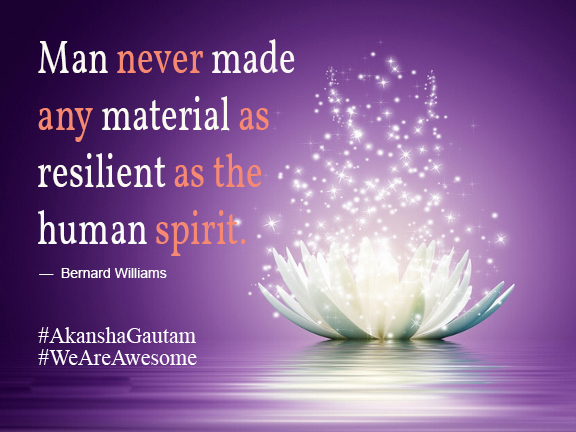 Man never made any material as resilient as the human spirit. ~Bernard Williams