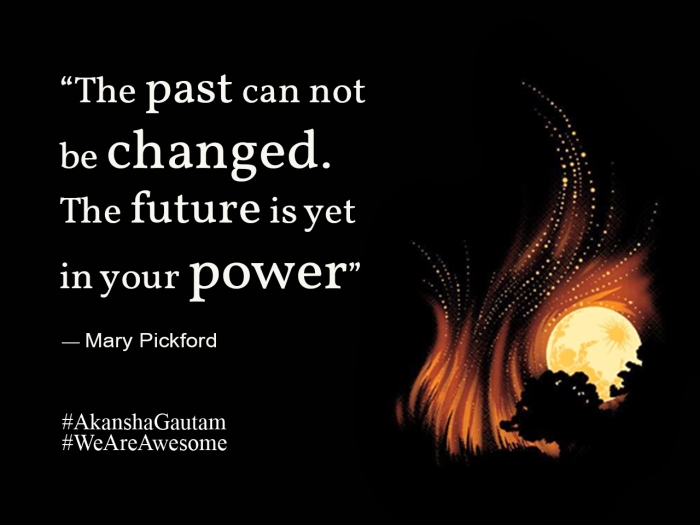 The past cannot be changed. The future is yet in your power. ~Mary Pickford
