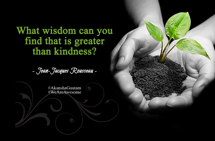 What #wisdom can you find that is greater than #kindness -Jean-Jacques Rousseau