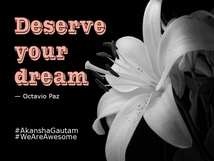 Deserve your dream. ~Octavio Paz