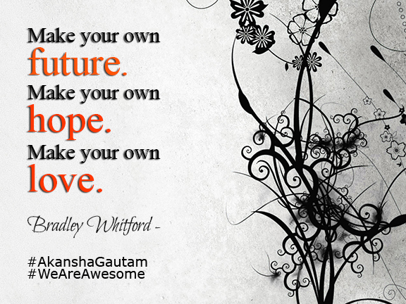 Make your own #future. Make your own #hope. Make your own #love.~Bradley Whitford